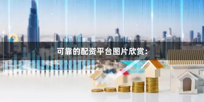 可靠的配资平台图片欣赏：