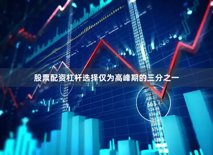 股票配资杠杆选择仅为高峰期的三分之一