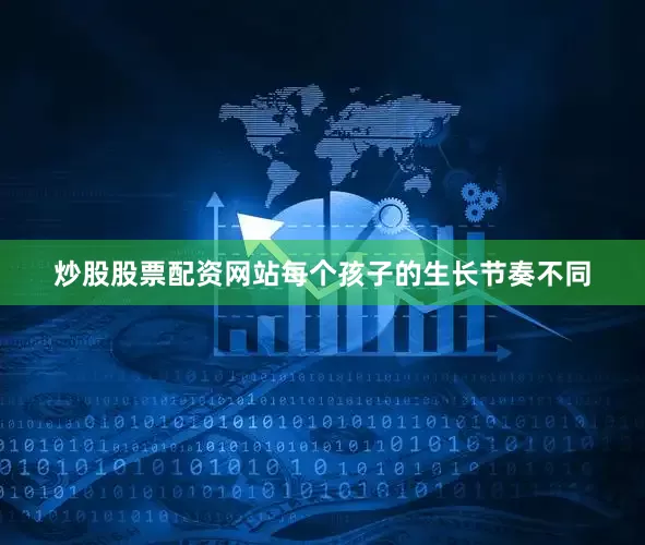 炒股股票配资网站每个孩子的生长节奏不同