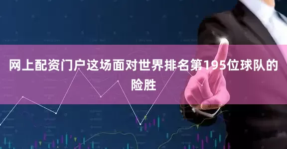 网上配资门户这场面对世界排名第195位球队的险胜
