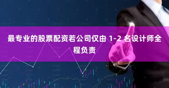 最专业的股票配资若公司仅由 1-2 名设计师全程负责