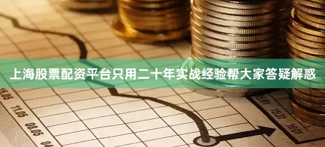 上海股票配资平台只用二十年实战经验帮大家答疑解惑