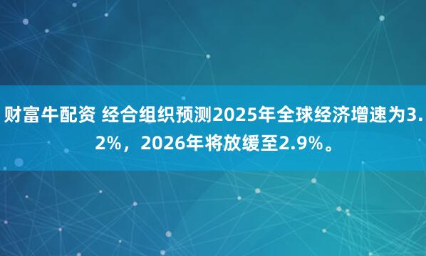 财富牛配资 经合组织预测2025年全球经济增速为3.2%，2026年将放缓至2.9%。