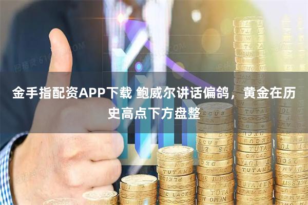 金手指配资APP下载 鲍威尔讲话偏鸽，黄金在历史高点下方盘整
