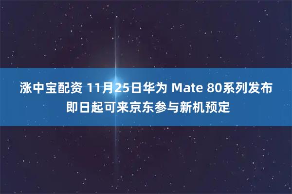 涨中宝配资 11月25日华为 Mate 80系列发布 即日起可来京东参与新机预定