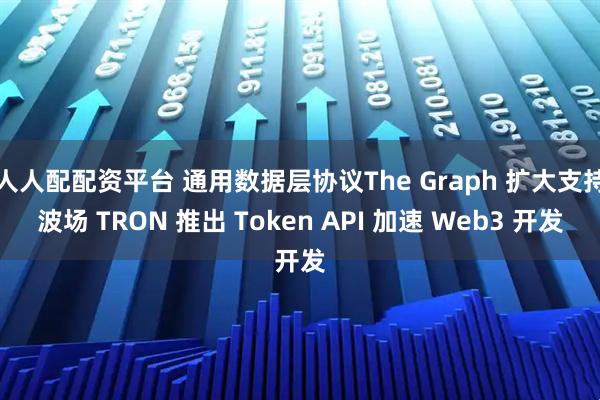 人人配配资平台 通用数据层协议The Graph 扩大支持波场 TRON 推出 Token API 加速 Web3 开发