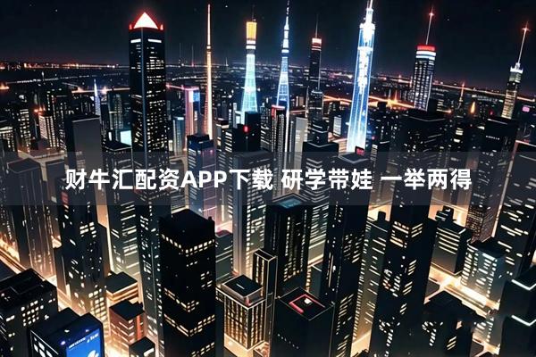 财牛汇配资APP下载 研学带娃 一举两得