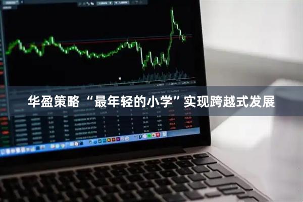 华盈策略 “最年轻的小学”实现跨越式发展