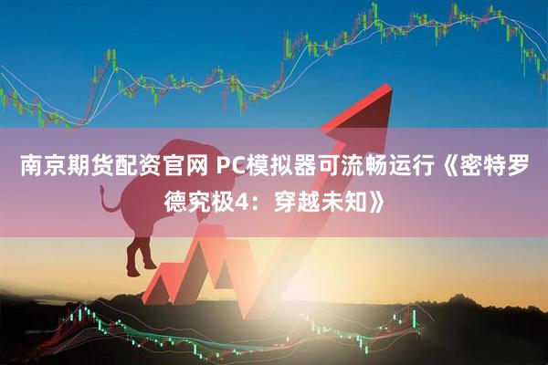 南京期货配资官网 PC模拟器可流畅运行《密特罗德究极4：穿越未知》