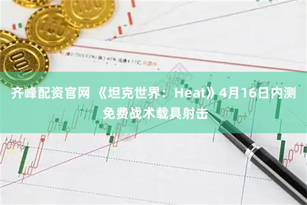 齐峰配资官网 《坦克世界：Heat》4月16日内测 免费战术载具射击