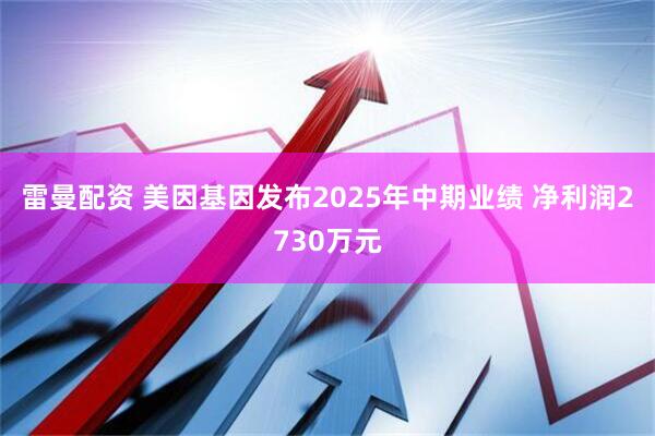 雷曼配资 美因基因发布2025年中期业绩 净利润2730万元