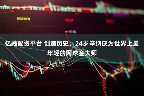 亿融配资平台 创造历史，24岁辛纳成为世界上最年轻的网球金大师