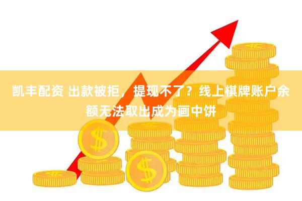 凯丰配资 出款被拒，提现不了？线上棋牌账户余额无法取出成为画中饼