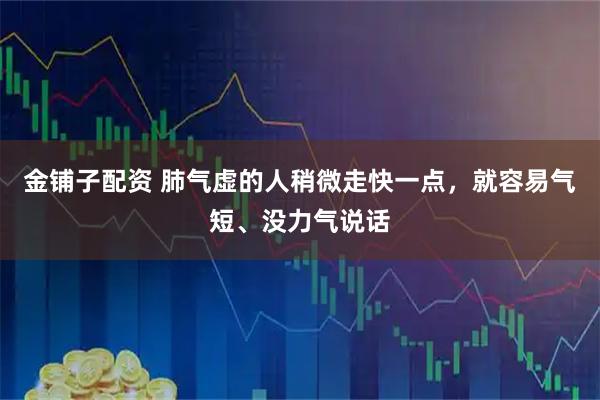 金铺子配资 肺气虚的人稍微走快一点，就容易气短、没力气说话